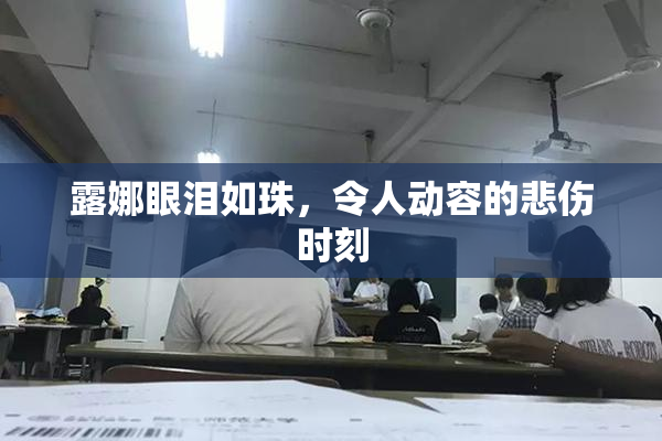露娜眼泪如珠，令人动容的悲伤时刻
