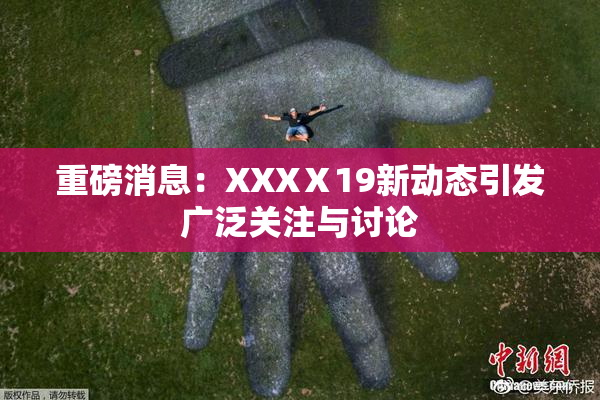 重磅消息：XXXⅩ19新动态引发广泛关注与讨论
