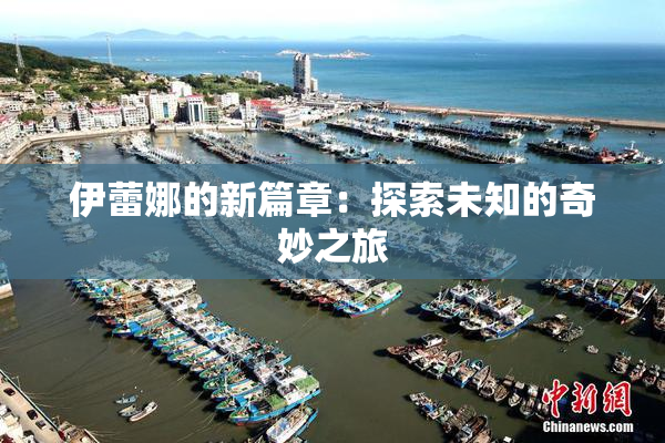 伊蕾娜的新篇章：探索未知的奇妙之旅