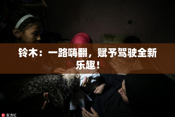 铃木：一路嗨翻，赋予驾驶全新乐趣！