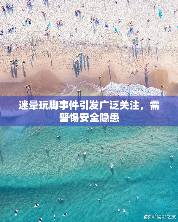 迷晕玩脚事件引发广泛关注，需警惕安全隐患