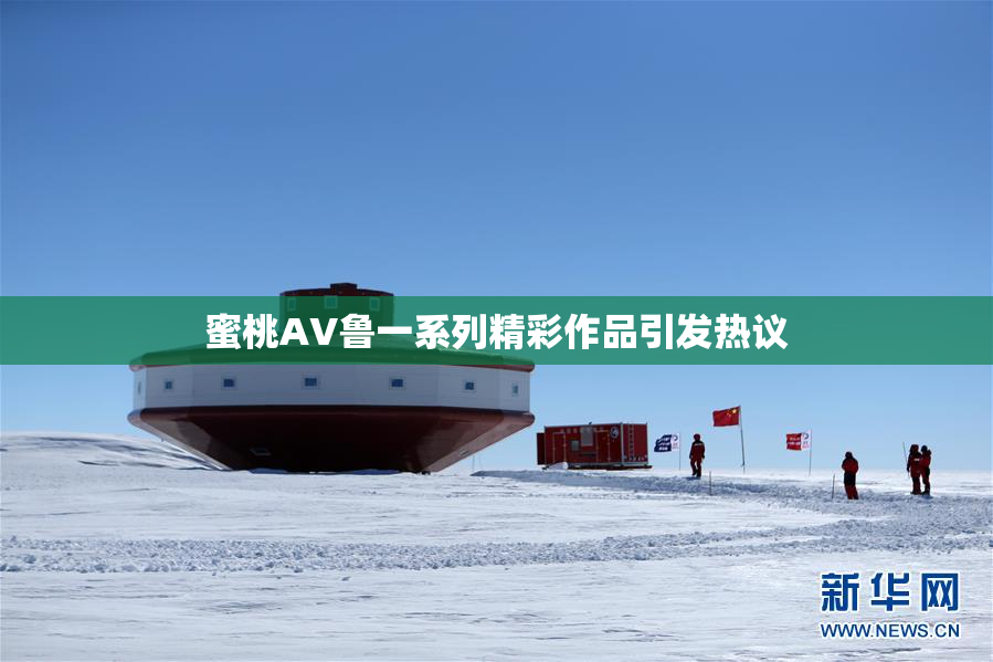 蜜桃AV鲁一系列精彩作品引发热议