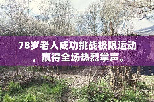 78岁老人成功挑战极限运动，赢得全场热烈掌声。