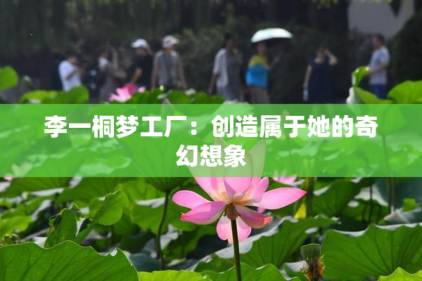 李一桐梦工厂：创造属于她的奇幻想象