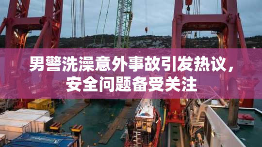 男警洗澡意外事故引发热议，安全问题备受关注