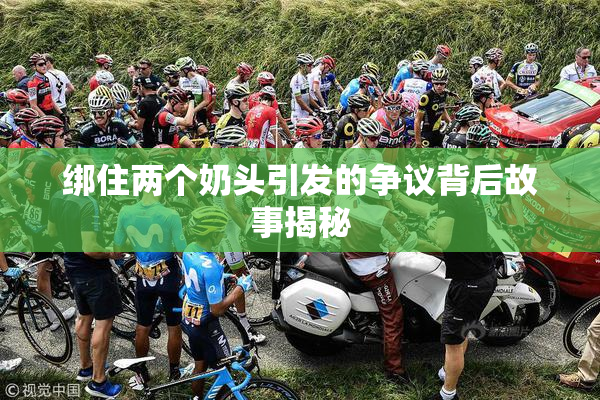 绑住两个奶头引发的争议背后故事揭秘