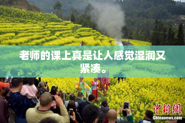 老师的课上真是让人感觉湿润又紧凑。