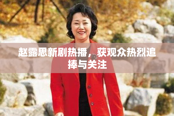 赵露思新剧热播，获观众热烈追捧与关注