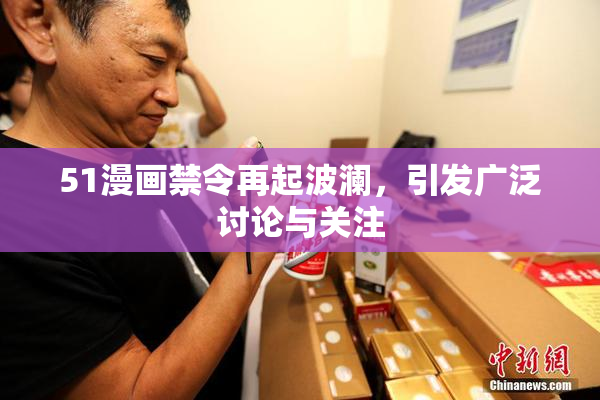 51漫画禁令再起波澜，引发广泛讨论与关注