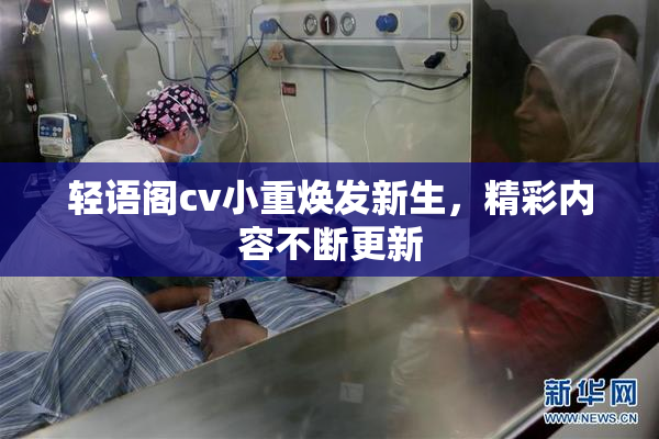 轻语阁cv小重焕发新生，精彩内容不断更新