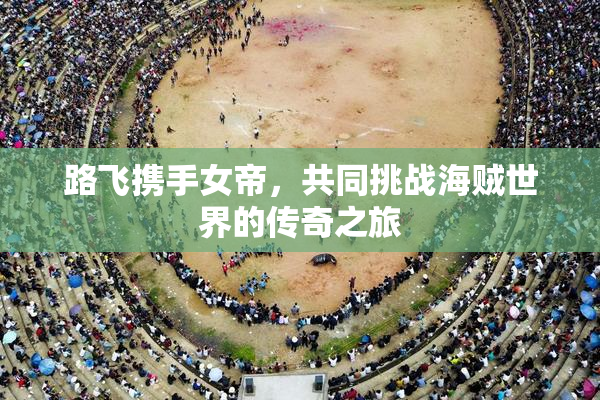 路飞携手女帝，共同挑战海贼世界的传奇之旅