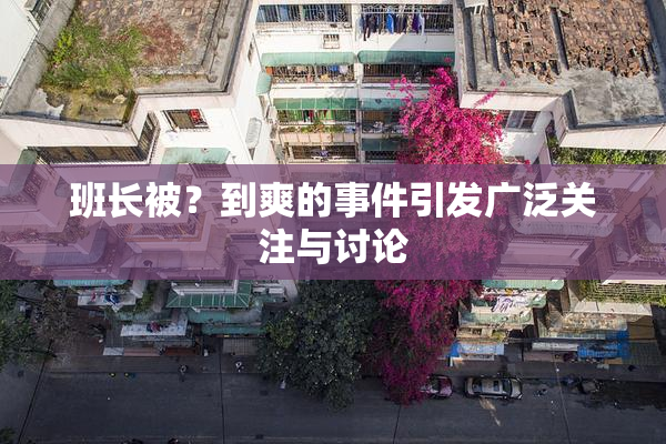 班长被？到爽的事件引发广泛关注与讨论