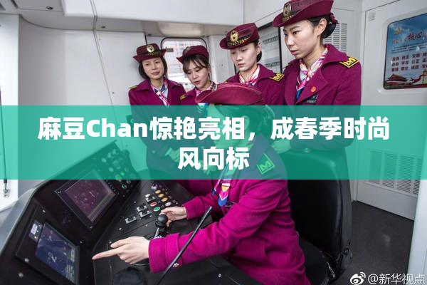 麻豆Chan惊艳亮相，成春季时尚风向标