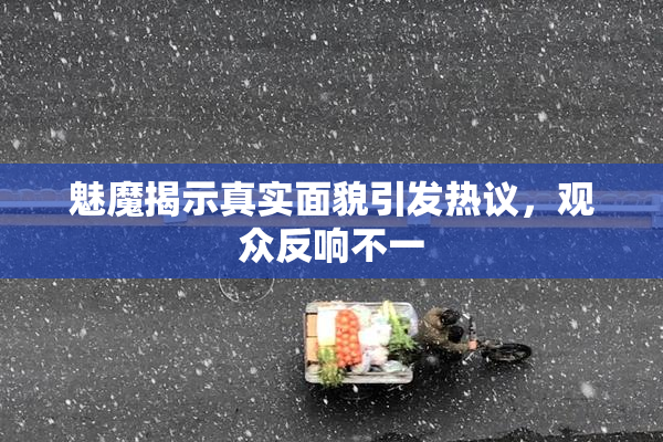 魅魔揭示真实面貌引发热议，观众反响不一