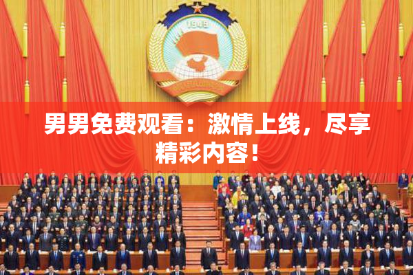 男男免费观看：激情上线，尽享精彩内容！