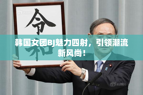 韩国女团BJ魅力四射，引领潮流新风尚！