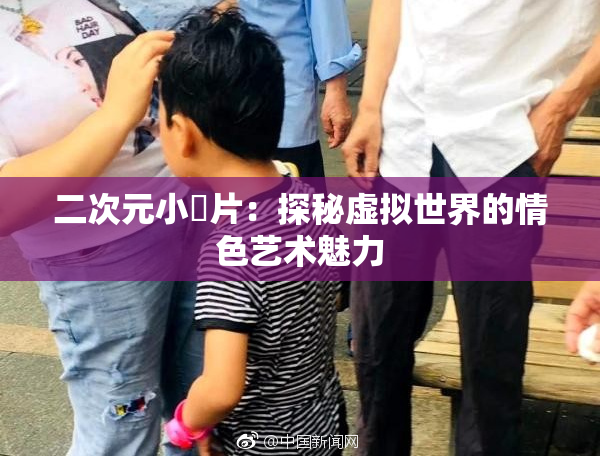 二次元小黃片：探秘虚拟世界的情色艺术魅力