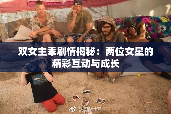 双女主乖剧情揭秘：两位女星的精彩互动与成长