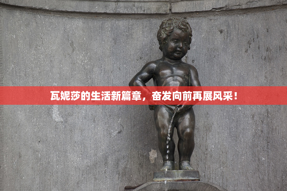 瓦妮莎的生活新篇章，奋发向前再展风采！