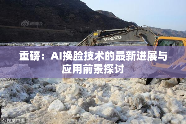 重磅：AI换脸技术的最新进展与应用前景探讨