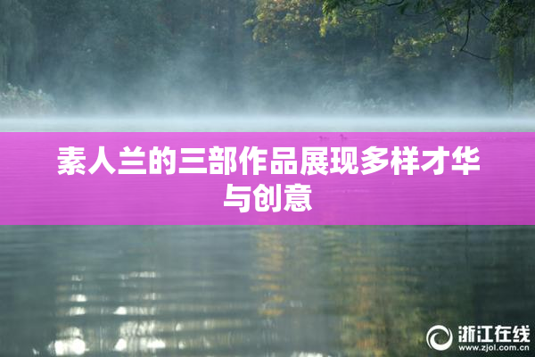 素人兰的三部作品展现多样才华与创意
