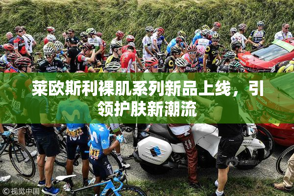 莱欧斯利裸肌系列新品上线，引领护肤新潮流