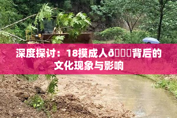 深度探讨：18摸成人🍆背后的文化现象与影响