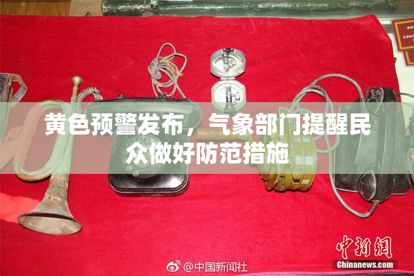 黄色预警发布，气象部门提醒民众做好防范措施