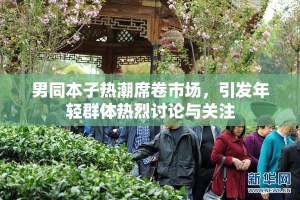 男同本子热潮席卷市场，引发年轻群体热烈讨论与关注