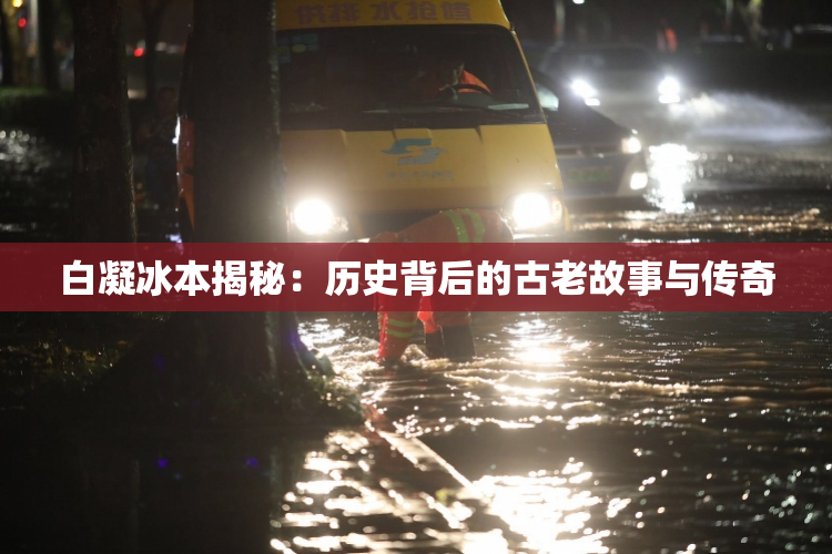 白凝冰本揭秘：历史背后的古老故事与传奇