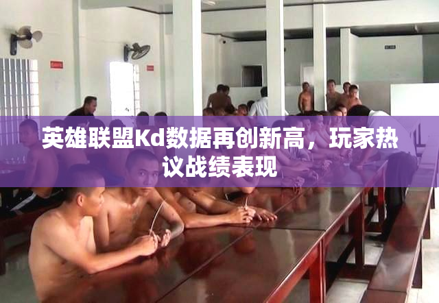 英雄联盟Kd数据再创新高，玩家热议战绩表现
