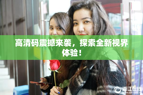高清码震撼来袭，探索全新视界体验！