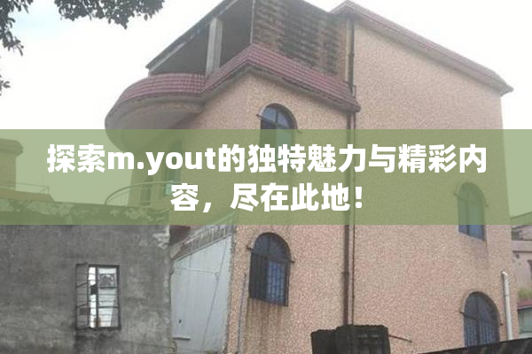 探索m.yout的独特魅力与精彩内容，尽在此地！
