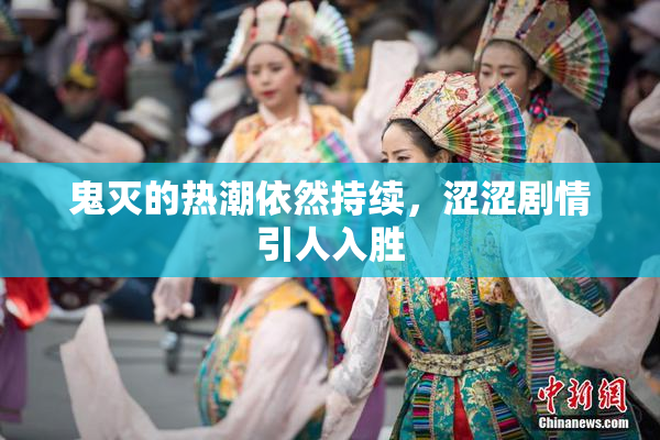 鬼灭的热潮依然持续，涩涩剧情引人入胜