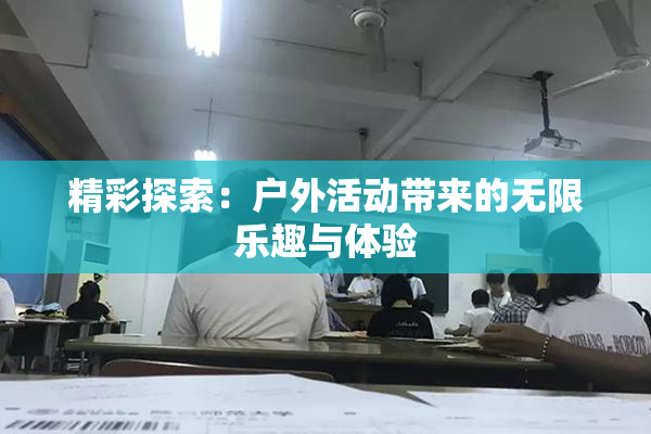 精彩探索：户外活动带来的无限乐趣与体验