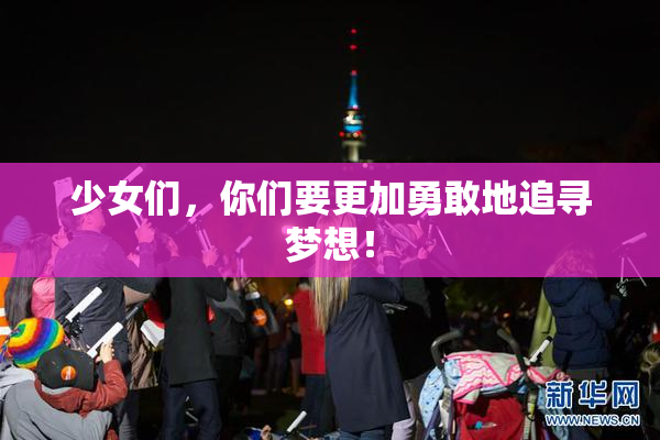 少女们，你们要更加勇敢地追寻梦想！