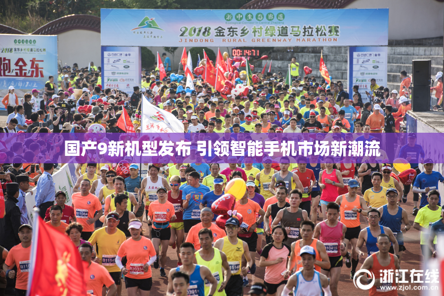 国产9新机型发布 引领智能手机市场新潮流