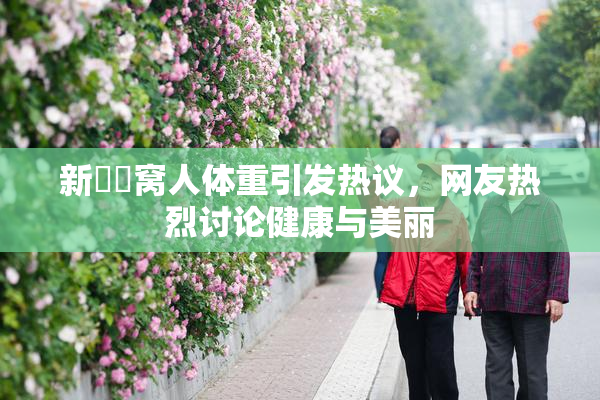 新妺妺窝人体重引发热议，网友热烈讨论健康与美丽