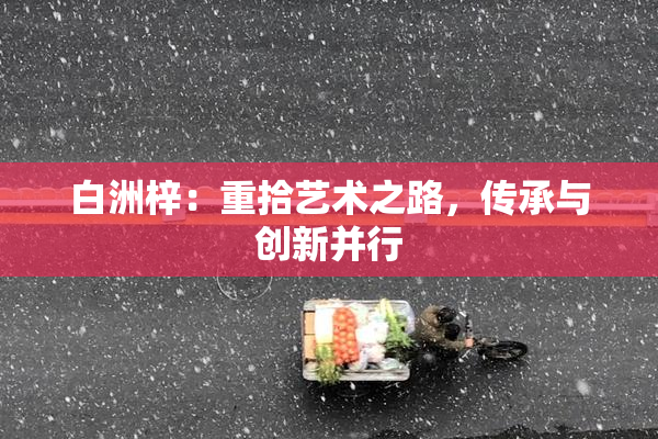 白洲梓：重拾艺术之路，传承与创新并行
