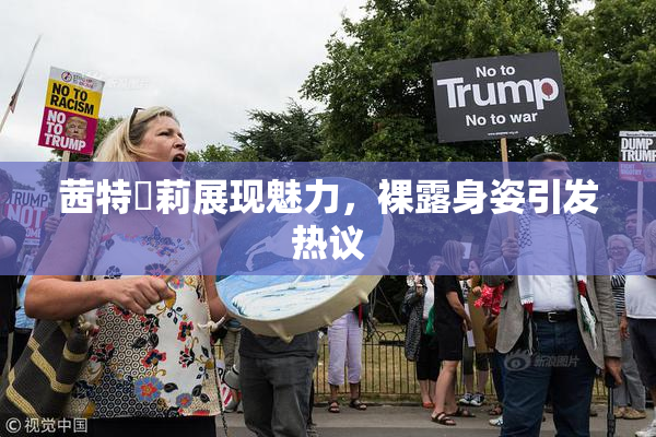 茜特菈莉展现魅力，裸露身姿引发热议