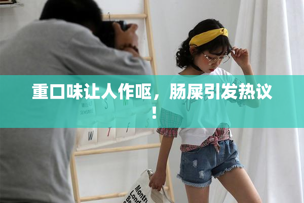 重口味让人作呕，肠屎引发热议！