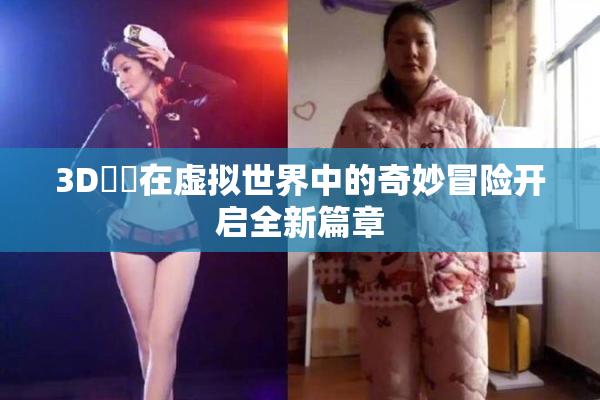 3D姉弚在虚拟世界中的奇妙冒险开启全新篇章