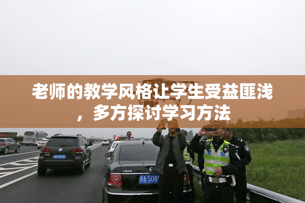 老师的教学风格让学生受益匪浅，多方探讨学习方法