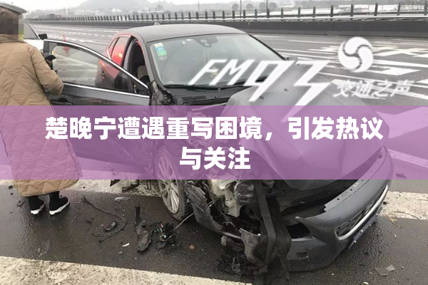 楚晚宁遭遇重写困境，引发热议与关注