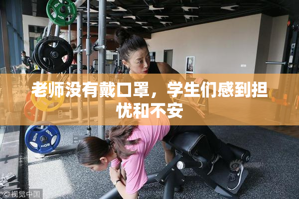 老师没有戴口罩，学生们感到担忧和不安