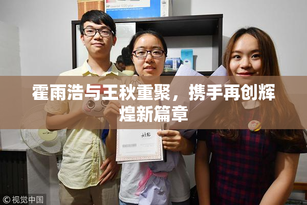霍雨浩与王秋重聚，携手再创辉煌新篇章