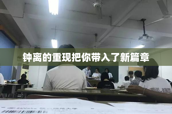 钟离的重现把你带入了新篇章