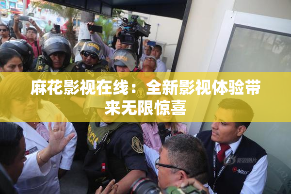 麻花影视在线：全新影视体验带来无限惊喜