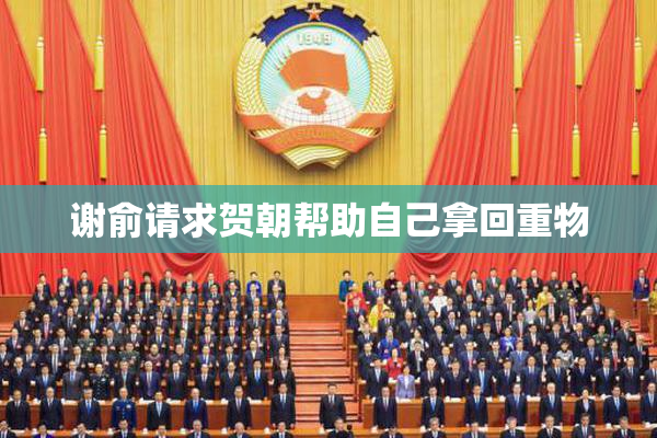 谢俞请求贺朝帮助自己拿回重物