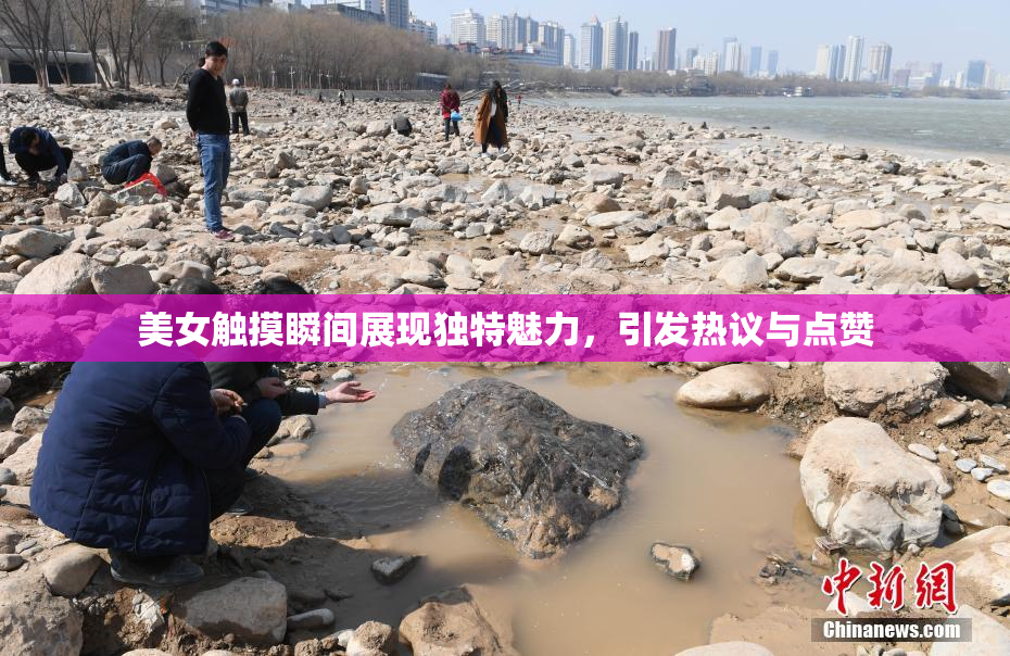美女触摸瞬间展现独特魅力，引发热议与点赞